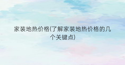 “家装地热价格(了解家装地热价格的几个关键点)