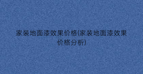 家装地面漆效果价格(家装地面漆效果价格分析)
