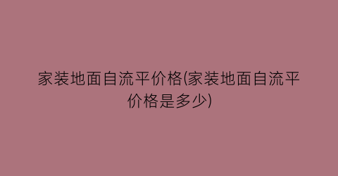 家装地面自流平价格(家装地面自流平价格是多少)