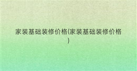 家装基础装修价格(家装基础装修价格)