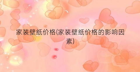 家装壁纸价格(家装壁纸价格的影响因素)