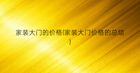 家装大门的价格(家装大门价格的总结)