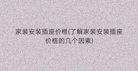 家装安装插座价格(了解家装安装插座价格的几个因素)