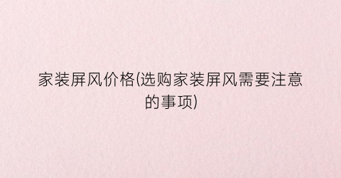 家装屏风价格(选购家装屏风需要注意的事项)