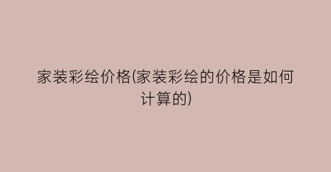 家装彩绘价格(家装彩绘的价格是如何计算的)