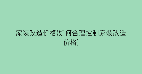 家装改造价格(如何合理控制家装改造价格)