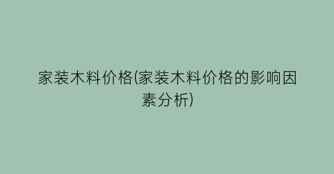 家装木料价格(家装木料价格的影响因素分析)