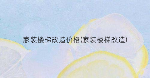 家装楼梯改造价格(家装楼梯改造)