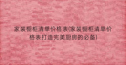家装橱柜清单价格表(家装橱柜清单价格表打造完美厨房的必备)