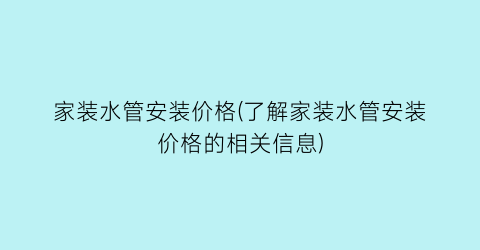 家装水管安装价格(了解家装水管安装价格的相关信息)