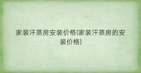家装汗蒸房安装价格(家装汗蒸房的安装价格)