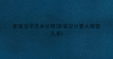家装没平方米价格(家装设计要从哪里入手)