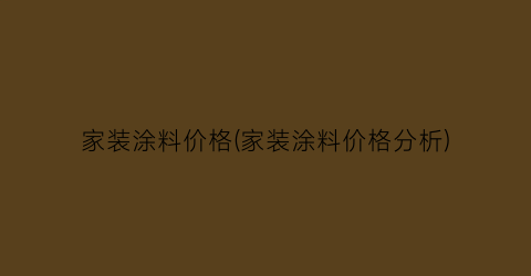 家装涂料价格(家装涂料价格分析)