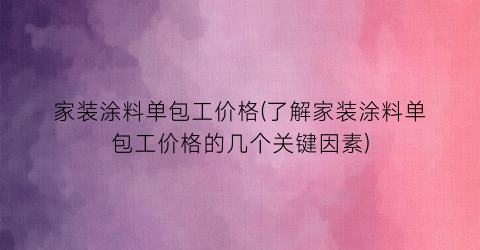 家装涂料单包工价格(了解家装涂料单包工价格的几个关键因素)