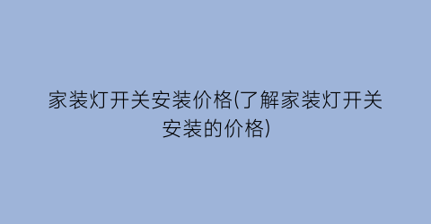 家装灯开关安装价格(了解家装灯开关安装的价格)