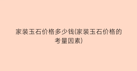 家装玉石价格多少钱(家装玉石价格的考量因素)