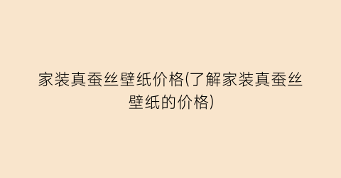 家装真蚕丝壁纸价格(了解家装真蚕丝壁纸的价格)