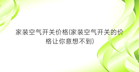 家装空气开关价格(家装空气开关的价格让你意想不到)