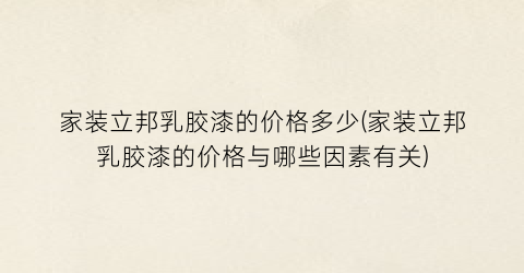 家装立邦乳胶漆的价格多少(家装立邦乳胶漆的价格与哪些因素有关)