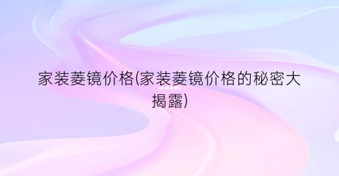 家装菱镜价格(家装菱镜价格的秘密大揭露)