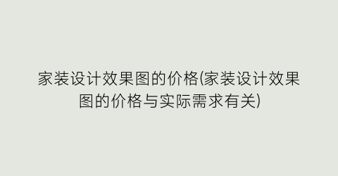 家装设计效果图的价格(家装设计效果图的价格与实际需求有关)