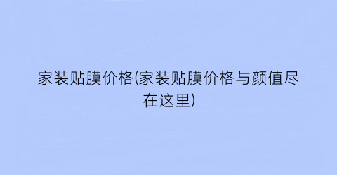 家装贴膜价格(家装贴膜价格与颜值尽在这里)