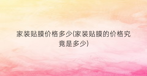 家装贴膜价格多少(家装贴膜的价格究竟是多少)