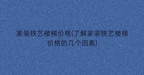家装铁艺楼梯价格(了解家装铁艺楼梯价格的几个因素)