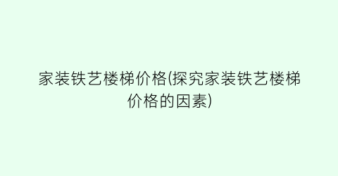 家装铁艺楼梯价格(探究家装铁艺楼梯价格的因素)