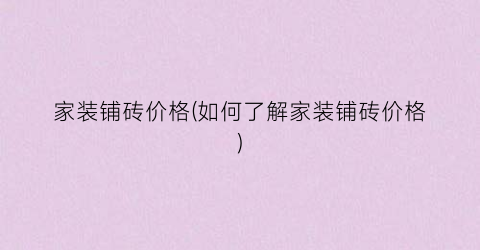 家装铺砖价格(如何了解家装铺砖价格)