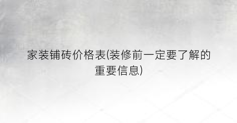 家装铺砖价格表(装修前一定要了解的重要信息)