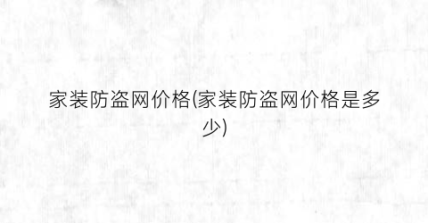 家装防盗网价格(家装防盗网价格是多少)