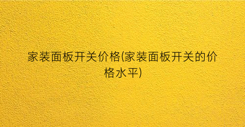 家装面板开关价格(家装面板开关的价格水平)