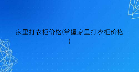 家里打衣柜价格(掌握家里打衣柜价格)