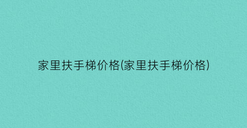 家里扶手梯价格(家里扶手梯价格)