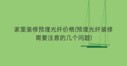 “家里装修预埋光纤价格(预埋光纤装修需要注意的几个问题)