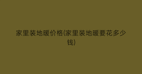 家里装地暖价格(家里装地暖要花多少钱)