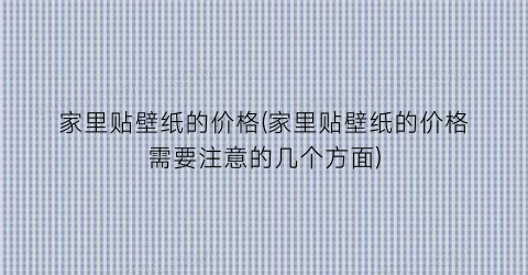 家里贴壁纸的价格(家里贴壁纸的价格需要注意的几个方面)