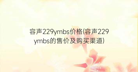 容声229ymbs价格(容声229ymbs的售价及购买渠道)