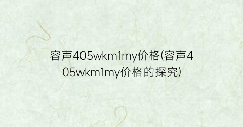 容声405wkm1my价格(容声405wkm1my价格的探究)