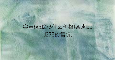 容声bcd273什么价格(容声bcd273的售价)