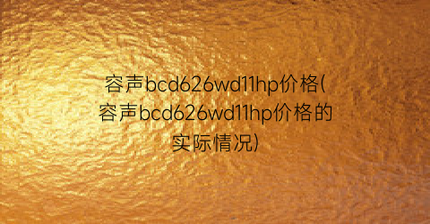 容声bcd626wd11hp价格(容声bcd626wd11hp价格的实际情况)