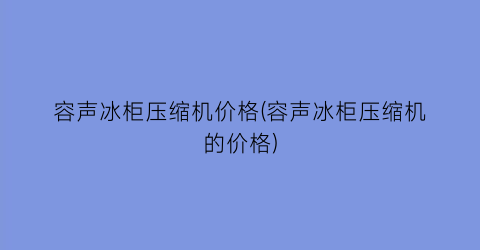 “容声冰柜压缩机价格(容声冰柜压缩机的价格)