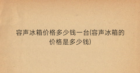 容声冰箱价格多少钱一台(容声冰箱的价格是多少钱)