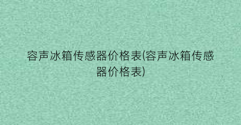 容声冰箱传感器价格表(容声冰箱传感器价格表)