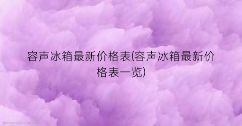 容声冰箱最新价格表(容声冰箱最新价格表一览)