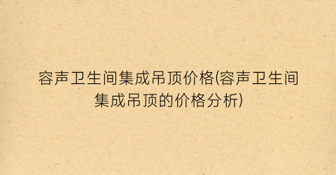 容声卫生间集成吊顶价格(容声卫生间集成吊顶的价格分析)
