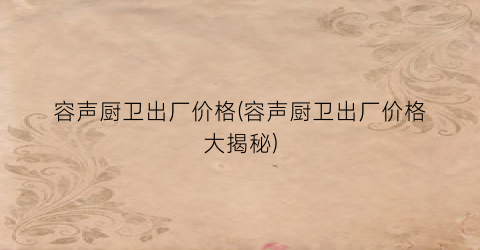 容声厨卫出厂价格(容声厨卫出厂价格大揭秘)