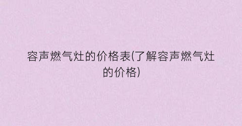 容声燃气灶的价格表(了解容声燃气灶的价格)