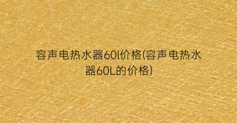 容声电热水器60l价格(容声电热水器60L的价格)